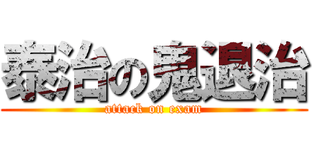 泰治の鬼退治 (attack on exam)