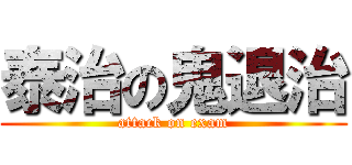 泰治の鬼退治 (attack on exam)