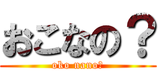 おこなの？ (oko nano?)