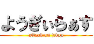 ようぎぃらぁす (attack on titan)