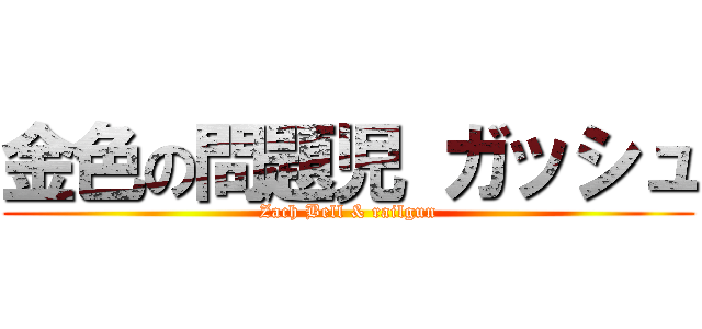 金色の問題児 ガッシュ (Zach Bell & railgun)