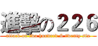 進擊の２２６ (attack on two hundred & twenty six)