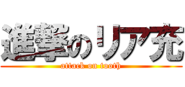 進撃のリア充 (attack on tooth)