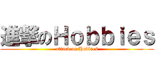 進撃のＨｏｂｂｉｅｓ (attack on Hobbies)