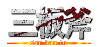 三板斧 (san ban fu)