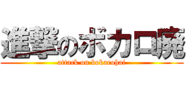 進撃のボカロ廃 (attack on bokarohai)