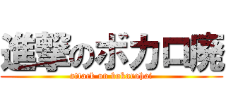 進撃のボカロ廃 (attack on bokarohai)
