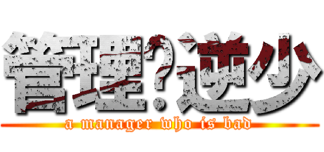 管理员逆少 (a manager who is bad)