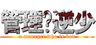 管理员逆少 (a manager who is bad)