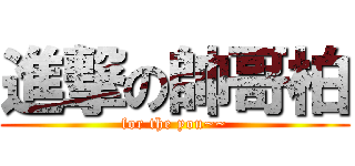進撃の帥哥柏 (for the you~~)
