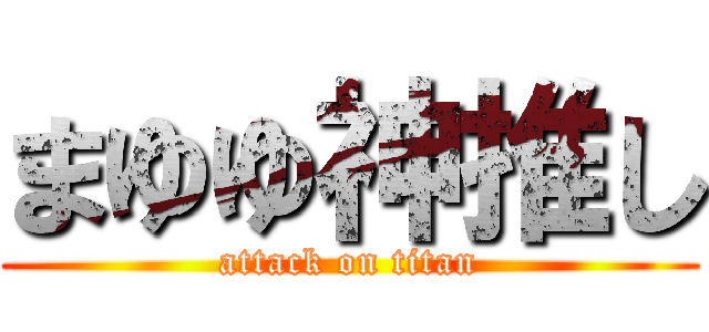 まゆゆ神推し (attack on titan)