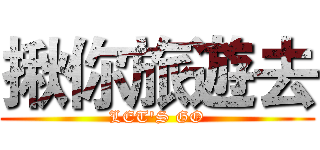 揪你旅遊去 (LET'S GO)
