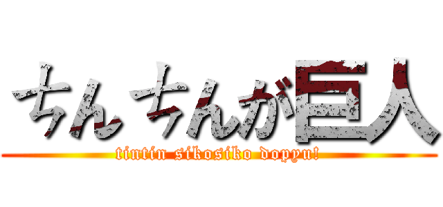 ㄘんㄘんが巨人 (tintin sikosiko dopyu!)
