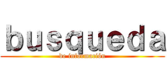 ｂｕｓｑｕｅｄａ (de información)