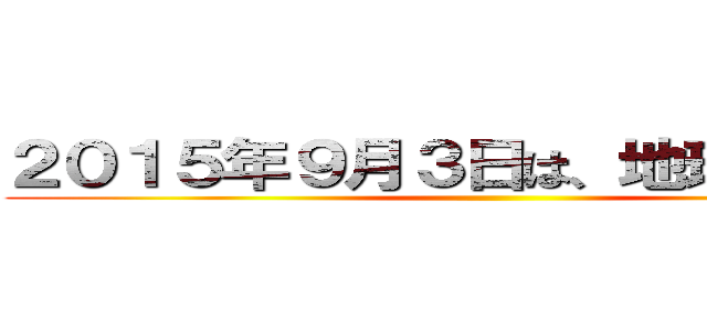 ２０１５年９月３日は、地球滅亡の日 ()