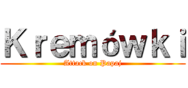 Ｋｒｅｍóｗｋｉ (Attack on Papaj)