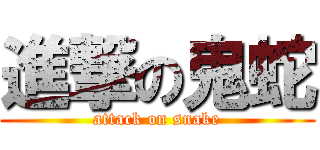 進撃の鬼蛇 (attack on snake)