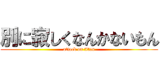 別に寂しくなんかないもん (attack on titan)