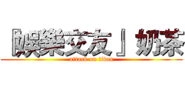 『娛樂交友』 奶茶 (attack on titan)