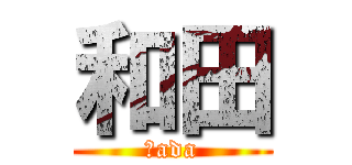 和田 (Ｗada)