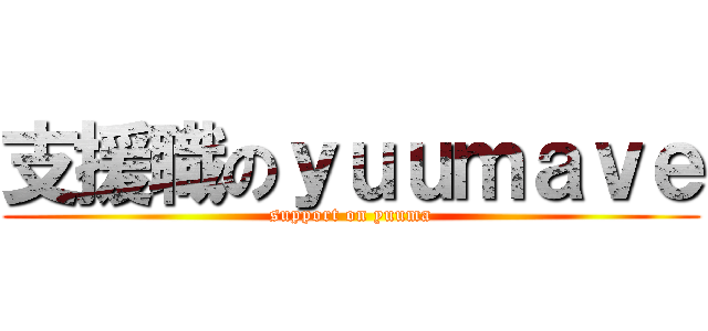 支援職のｙｕｕｍａｖｅ (support on yuuma)