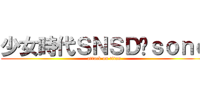 少女時代ＳＮＳＤˍｓｏｎｅ (attack on titan)