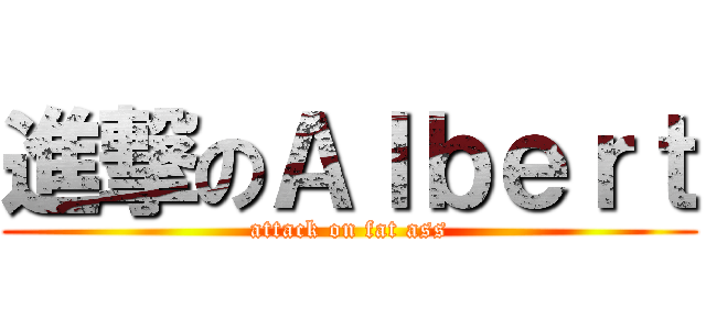 進撃のＡｌｂｅｒｔ (attack on fat ass)
