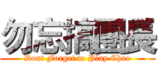 勿忘搞團長 (Dont Forget to Play Chao)