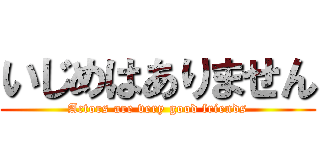 いじめはありません (Actors are very good friends)