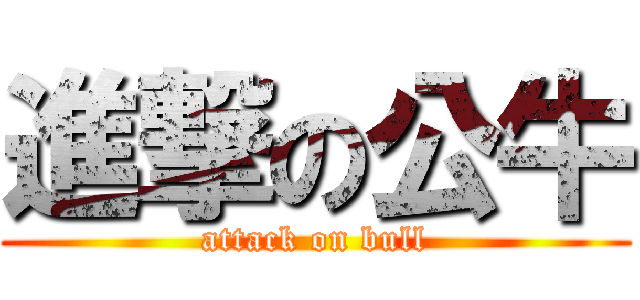 進撃の公牛 (attack on bull)