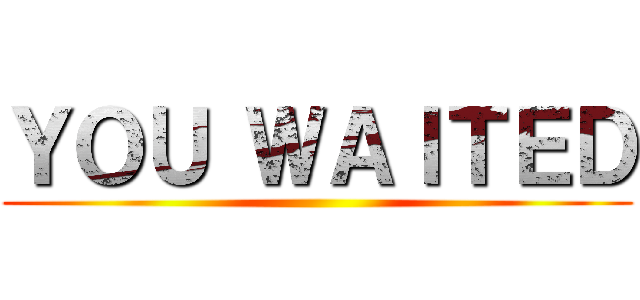 ＹＯＵ ＷＡＩＴＥＤ ()