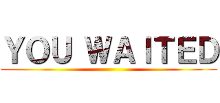 ＹＯＵ ＷＡＩＴＥＤ ()