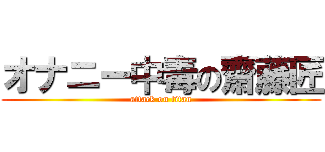 オナニー中毒の齋藤匠 (attack on titan)