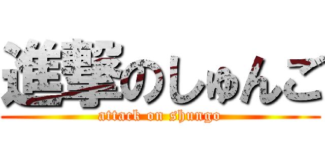 進撃のしゅんご (attack on shungo)