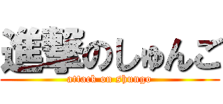 進撃のしゅんご (attack on shungo)