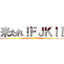 来たれ！ＦＪＫ！！ (come on! FJK!!)