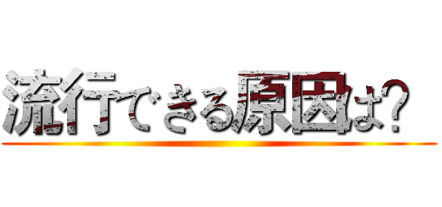 流行できる原因は？ ()