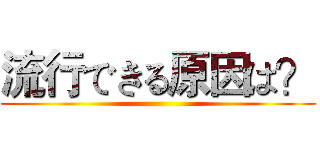 流行できる原因は？ ()