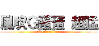 風吹Ｇ蛋蛋 超猛 (attack on titan)