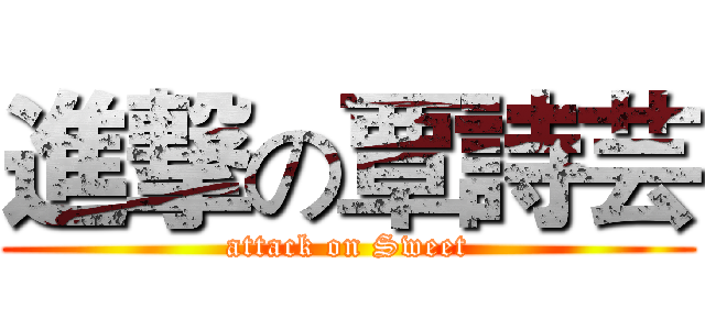 進撃の覃詩芸 (attack on Sweet)