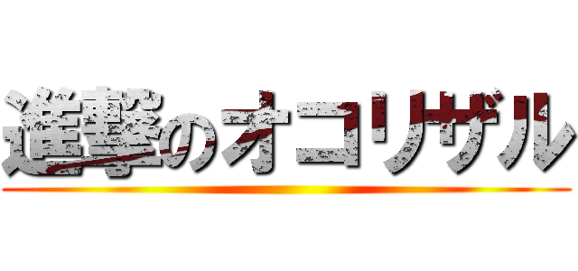 進撃のオコリザル ()