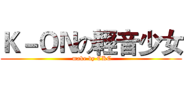 Ｋ－ＯＮの輕音少女 ( make by CKC)