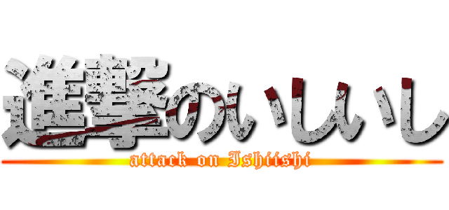 進撃のいしいし (attack on Ishiishi)