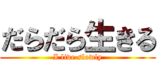 だらだら生きる (I live slowly)