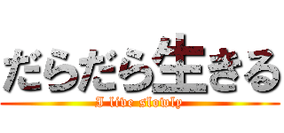 だらだら生きる (I live slowly)