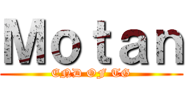 Ｍｏｔａｎ (END OF TG)