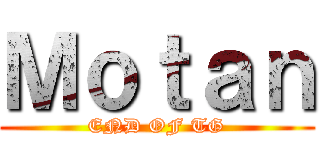 Ｍｏｔａｎ (END OF TG)