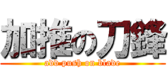 加推の刀鋒 (add push on blade)