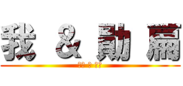 我 ＆ 勛 扁 (永恆 の 友誼)