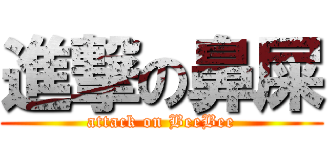 進撃の鼻屎 (attack on BeeBee)